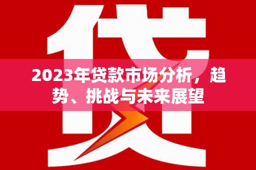 稷山2023年贷款市场分析，趋势、挑战与未来展望