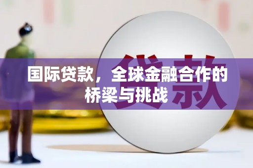 稷山国际贷款，全球金融合作的桥梁与挑战