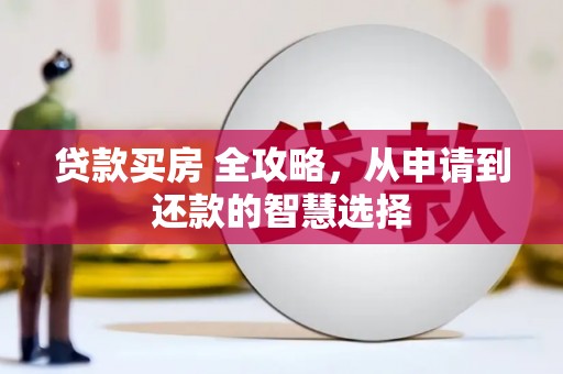 稷山贷款买房 全攻略，从申请到还款的智慧选择