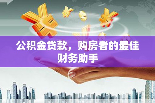 稷山公积金贷款，购房者的最佳财务助手