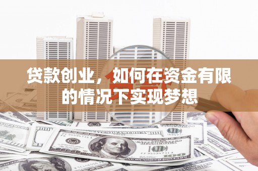 稷山贷款创业，如何在资金有限的情况下实现梦想