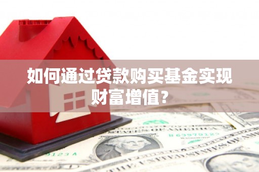 稷山如何通过贷款购买基金实现财富增值？