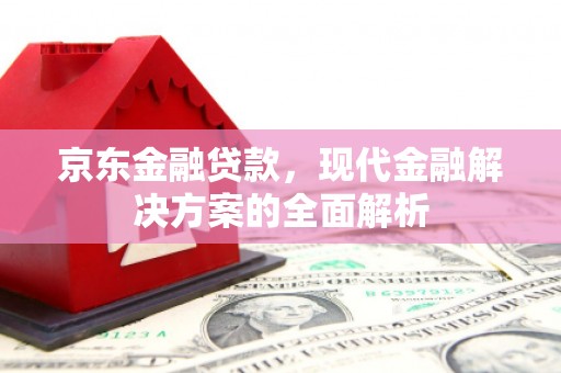 稷山京东金融贷款，现代金融解决方案的全面解析