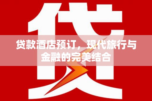 稷山贷款酒店预订，现代旅行与金融的完美结合