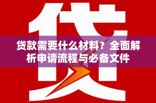 稷山贷款需要什么材料？全面解析申请流程与必备文件