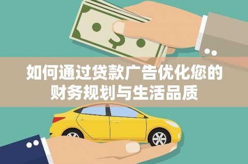 稷山如何通过贷款广告优化您的财务规划与生活品质