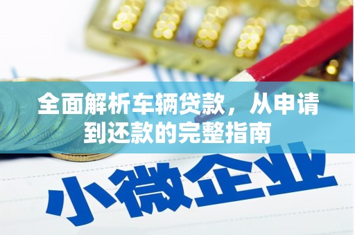 稷山全面解析车辆贷款，从申请到还款的完整指南