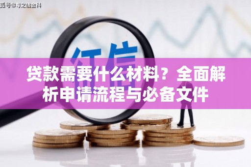 稷山贷款需要什么材料？全面解析申请流程与必备文件