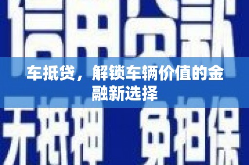稷山车抵贷，解锁车辆价值的金融新选择