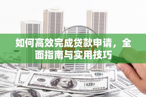 稷山如何高效完成贷款申请，全面指南与实用技巧