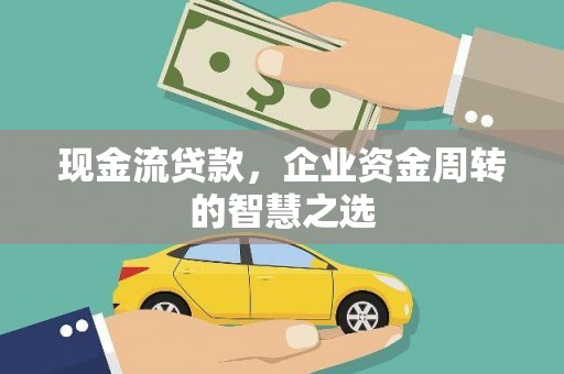 稷山现金流贷款，企业资金周转的智慧之选