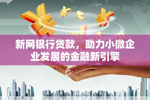 稷山新网银行贷款，助力小微企业发展的金融新引擎