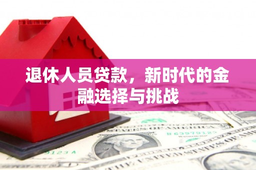 稷山退休人员贷款，新时代的金融选择与挑战