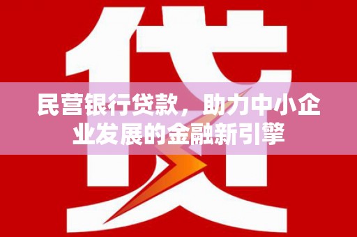 稷山民营银行贷款，助力中小企业发展的金融新引擎