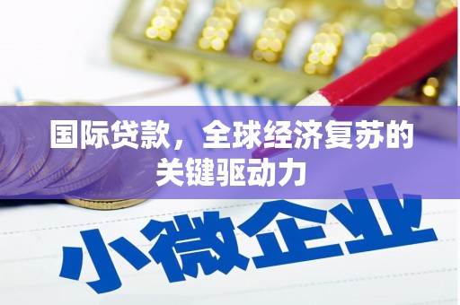 稷山国际贷款，全球经济复苏的关键驱动力
