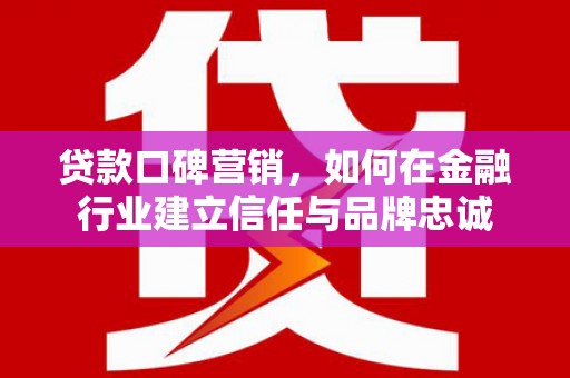 稷山贷款口碑营销，如何在金融行业建立信任与品牌忠诚
