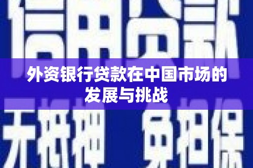 稷山外资银行贷款在中国市场的发展与挑战