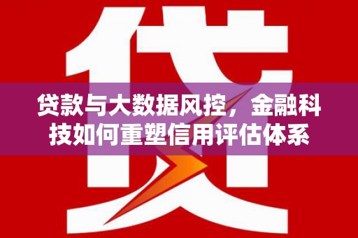稷山贷款与大数据风控，金融科技如何重塑信用评估体系