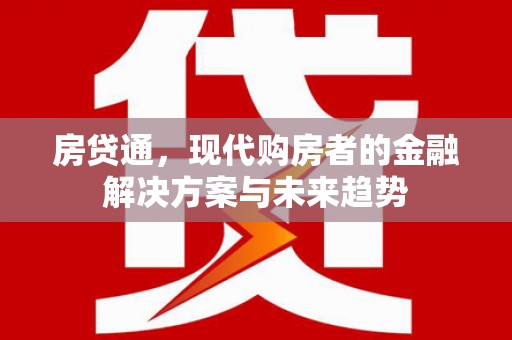 稷山房贷通，现代购房者的金融解决方案与未来趋势