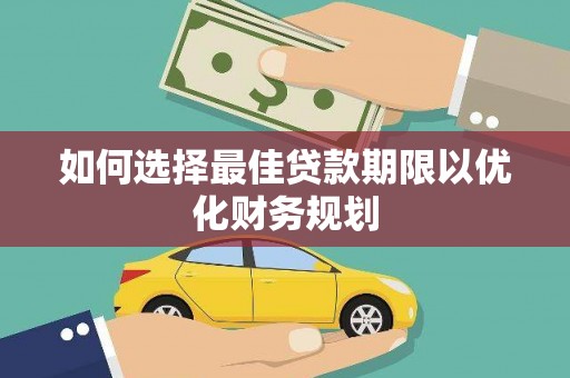 稷山如何选择最佳贷款期限以优化财务规划