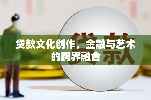 稷山贷款文化创作，金融与艺术的跨界融合