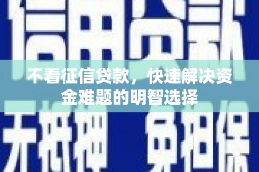 稷山不看征信贷款，快速解决资金难题的明智选择