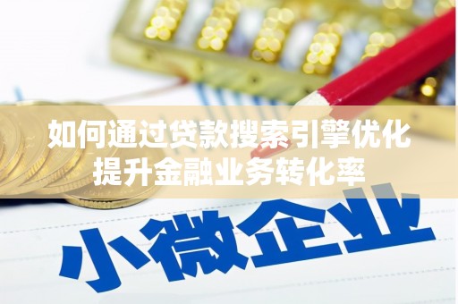 稷山如何通过贷款搜索引擎优化提升金融业务转化率