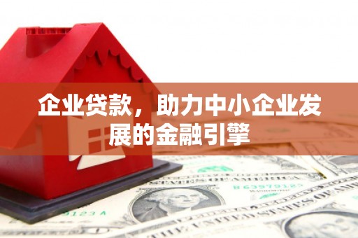 稷山企业贷款，助力中小企业发展的金融引擎