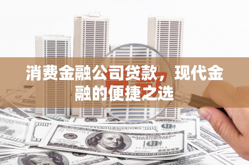 稷山消费金融公司贷款，现代金融的便捷之选