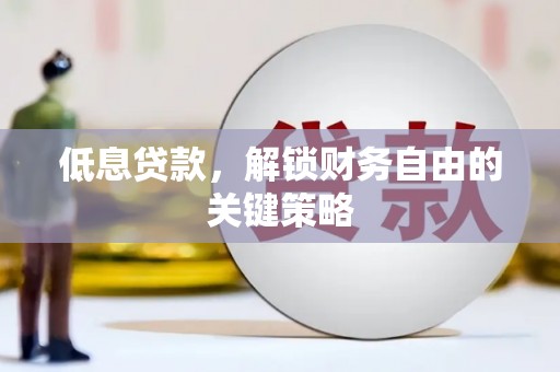 稷山低息贷款，解锁财务自由的关键策略