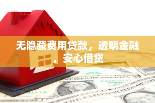 稷山无隐藏费用贷款，透明金融，安心借贷