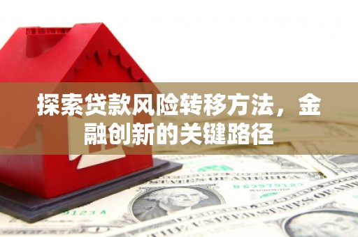 稷山探索贷款风险转移方法，金融创新的关键路径