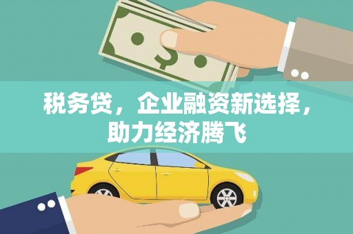 稷山税务贷，企业融资新选择，助力经济腾飞