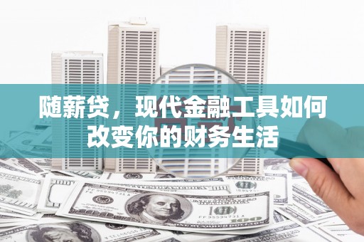 稷山随薪贷，现代金融工具如何改变你的财务生活
