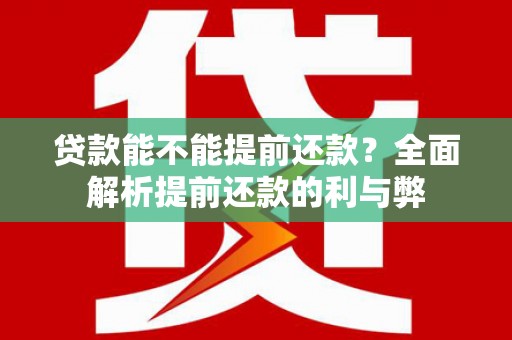 稷山贷款能不能提前还款？全面解析提前还款的利与弊