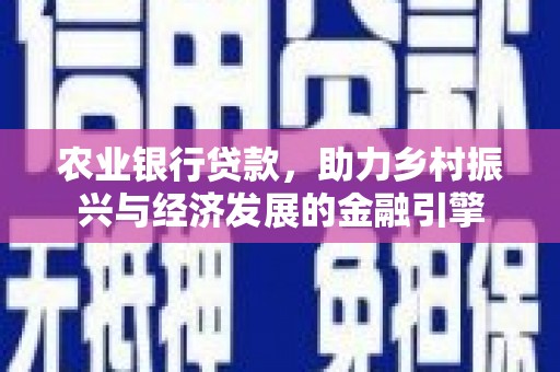 稷山农业银行贷款，助力乡村振兴与经济发展的金融引擎