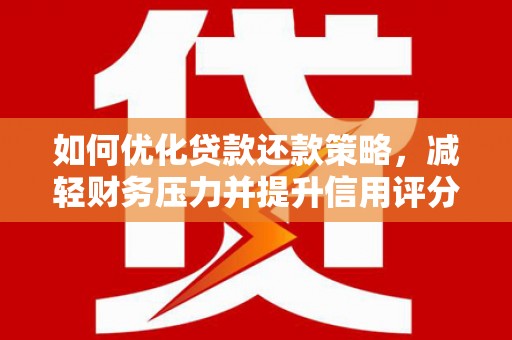 稷山如何优化贷款还款策略，减轻财务压力并提升信用评分