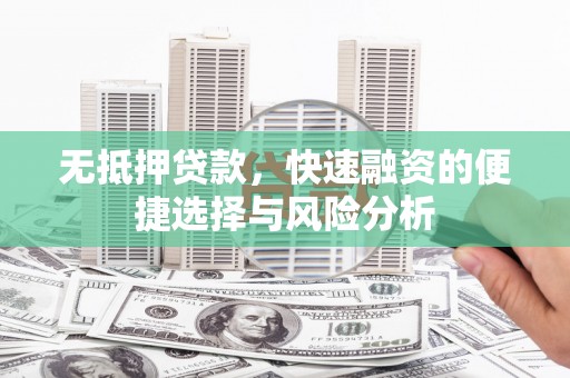 稷山无抵押贷款，快速融资的便捷选择与风险分析