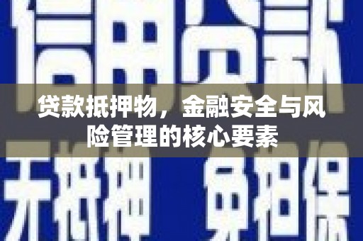 稷山贷款抵押物，金融安全与风险管理的核心要素
