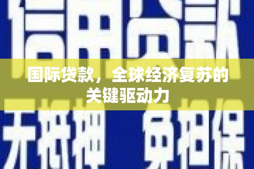 稷山国际贷款，全球经济复苏的关键驱动力