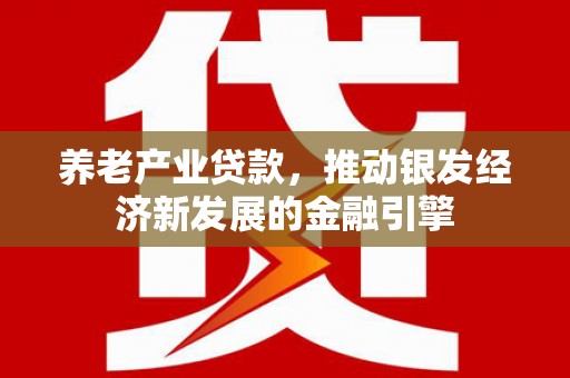 稷山养老产业贷款，推动银发经济新发展的金融引擎