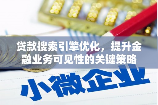 稷山贷款搜索引擎优化，提升金融业务可见性的关键策略
