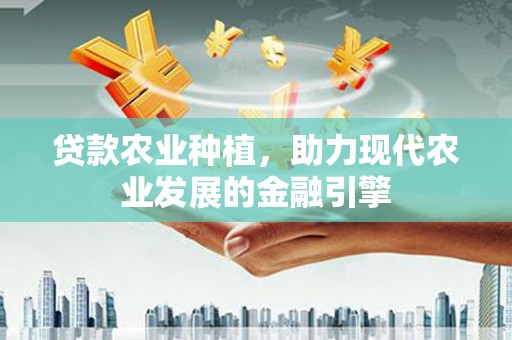 稷山贷款农业种植，助力现代农业发展的金融引擎