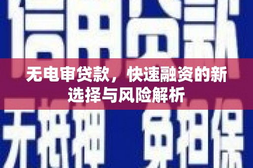 稷山无电审贷款，快速融资的新选择与风险解析