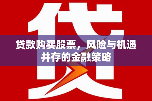 稷山贷款购买股票，风险与机遇并存的金融策略