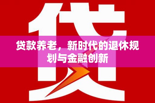 稷山贷款养老，新时代的退休规划与金融创新