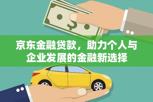 稷山京东金融贷款，助力个人与企业发展的金融新选择