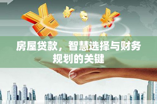 稷山房屋贷款，智慧选择与财务规划的关键
