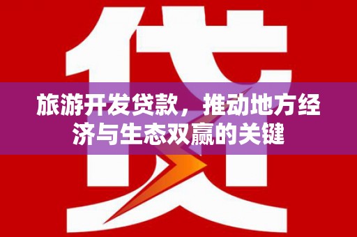 稷山旅游开发贷款，推动地方经济与生态双赢的关键