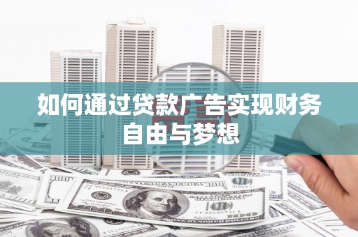 稷山如何通过贷款广告实现财务自由与梦想